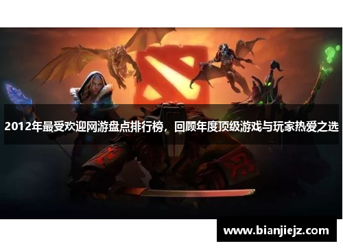 2012年最受欢迎网游盘点排行榜,回顾年度顶级游戏与玩家热爱之选 2012年最受欢迎网游盘点排行榜,回顾年度顶级游戏与玩家热爱之选