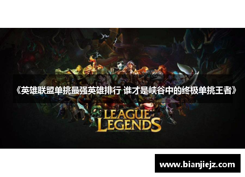 《英雄联盟单挑最强英雄排行 谁才是峡谷中的终极单挑王者》 《英雄联盟单挑最强英雄排行 谁才是峡谷中的终极单挑王者》