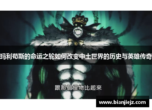 玛利苟斯的命运之轮如何改变中土世界的历史与英雄传奇